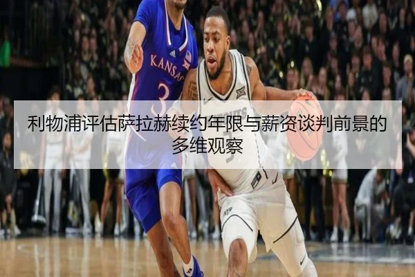 利物浦评估萨拉赫续约年限与薪资谈判前景的多维观察