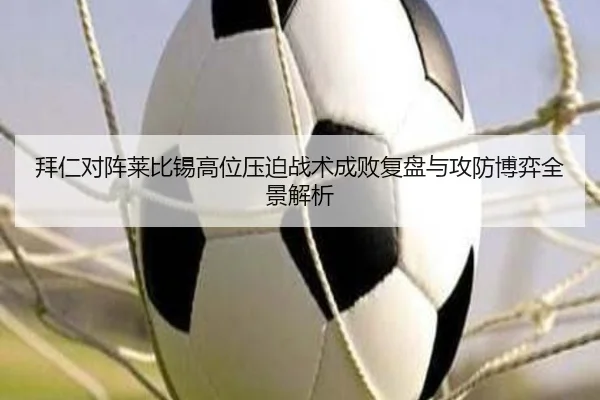 拜仁对阵莱比锡高位压迫战术成败复盘与攻防博弈全景解析