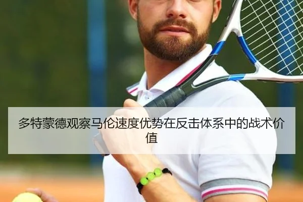 多特蒙德观察马伦速度优势在反击体系中的战术价值