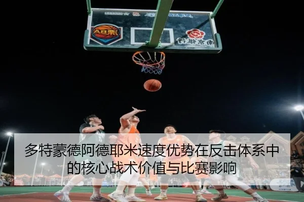 多特蒙德阿德耶米速度优势在反击体系中的核心战术价值与比赛影响