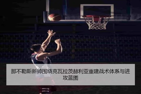 那不勒斯新帅围绕克瓦拉茨赫利亚重建战术体系与进攻蓝图（kaiyun）