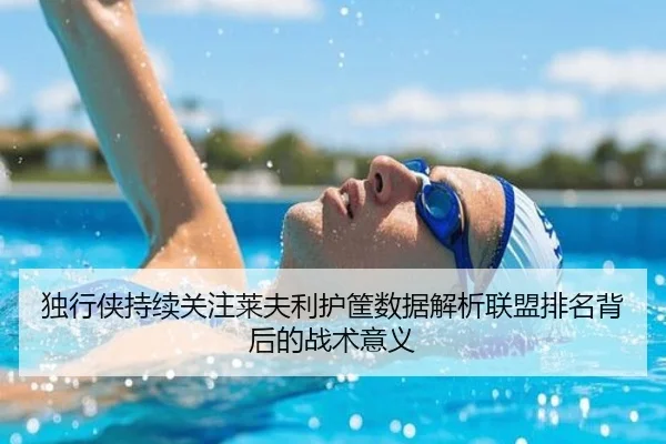 独行侠持续关注莱夫利护筐数据解析联盟排名背后的战术意义