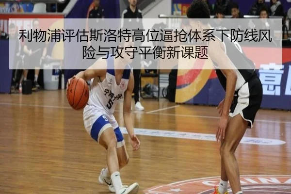 利物浦评估斯洛特高位逼抢体系下防线风险与攻守平衡新课题（kaiyun）