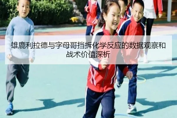雄鹿利拉德与字母哥挡拆化学反应的数据观察和战术价值深析 - kaiyun