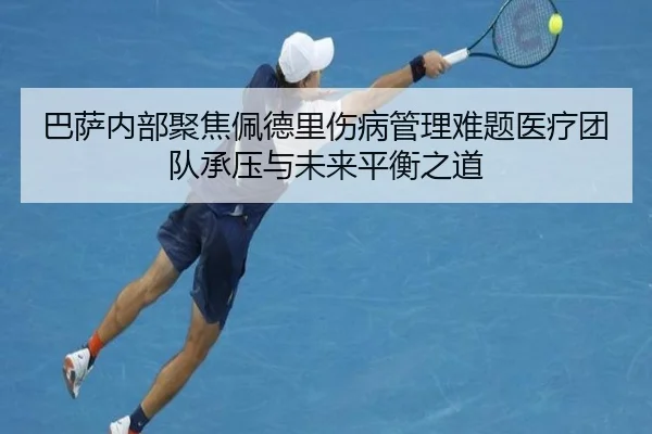 巴萨内部聚焦佩德里伤病管理难题医疗团队承压与未来平衡之道
