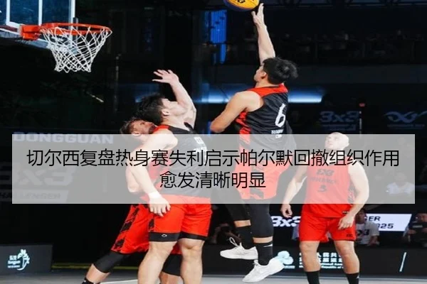 切尔西复盘热身赛失利启示帕尔默回撤组织作用愈发清晰明显 - kaiyun